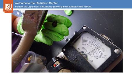 Welcome to the Radiation Center Home of the Department of Nuclear Engineering and Radiation Health Physics.