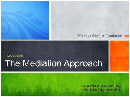 Effective Conflict Resolution introducing The Mediation Approach By Tamiko B. Mckeiver Riley, NSC Divisional Director of HR.