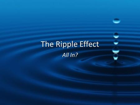 The Ripple Effect All In?. When you hold out, you lose out. When you go all in, you win.