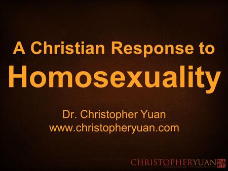 A Christian Response to Homosexuality Dr. Christopher Yuan www