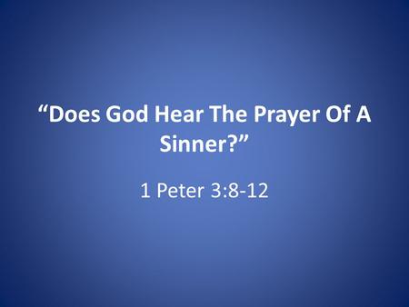 “Does God Hear The Prayer Of A Sinner?” 1 Peter 3:8-12.