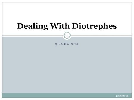 3 JOHN 9-11 5/25/2015 1 Dealing With Diotrephes. What Is a Diotrephes? 5/25/2015 2 A religious dictator A spiritual bully A selfish person A sinner.