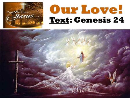 Our Love! Text: Genesis 24. for he wrote of Me. John 5:45-47 – “Do not think that I will accuse you to the Father: there is one that accuseth you, even.