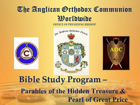 The Anglican Orthodox Communion Worldwide OFFICE OF PRESIDING BISHOP AOC Bible Study Program – Parables of the Hidden Treasure & Pearl of Great Price.
