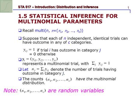 1 STA 517 – Introduction: Distribution and Inference 1.5 STATISTICAL INFERENCE FOR MULTINOMIAL PARAMETERS  Recall multi(n, =( 1,  2, …,  c ))  Suppose.
