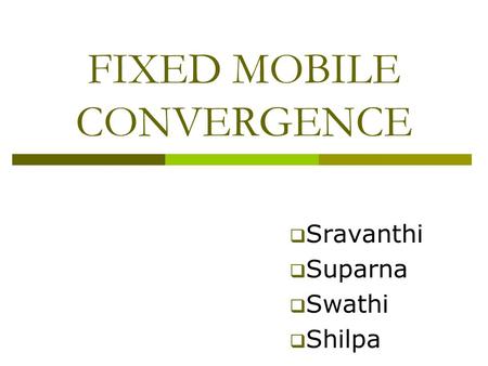 FIXED MOBILE CONVERGENCE  Sravanthi  Suparna  Swathi  Shilpa.