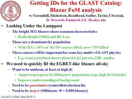 GLAST Collab Mtg 08/05- 1 Getting IDs for the GLAST Catalog: Blazar FoM analysis Looking Under the Lamppost –The bright 3EG blazars share common characteristics.