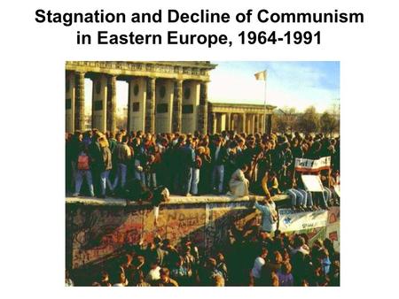Stagnation and Decline of Communism in Eastern Europe, 1964-1991.