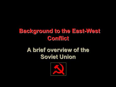 Background to the East-West Conflict Background to the East-West Conflict A brief overview of the Soviet Union.