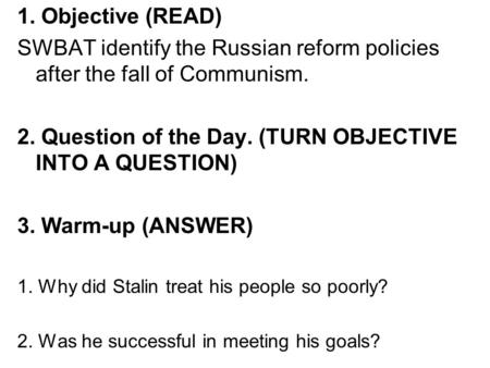 1. Objective (READ) SWBAT identify the Russian reform policies after the fall of Communism. 2. Question of the Day. (TURN OBJECTIVE INTO A QUESTION) 3.