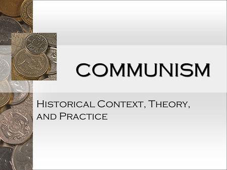COMMUNISM Historical Context, Theory, and Practice.