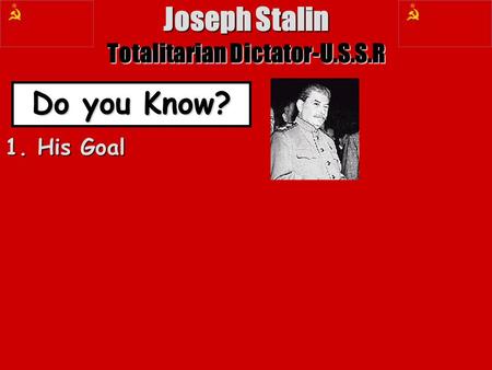 Joseph Stalin Totalitarian Dictator-U.S.S.R Do you Know? 1. His Goal.