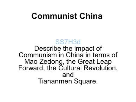 Communist China SS7H3d Describe the impact of Communism in China in terms of Mao Zedong, the Great Leap Forward, the Cultural Revolution, and Tiananmen.