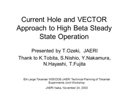 Current Hole and VECTOR Approach to High Beta Steady State Operation Presented by T.Ozeki, JAERI Thank to K.Tobita, S.Nishio, Y.Nakamura, N.Hayashi, T.Fujita.