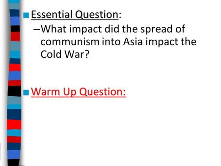 Essential Question: What impact did the spread of communism into Asia impact the Cold War? Warm Up Question: