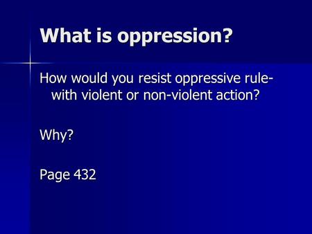 What is oppression? How would you resist oppressive rule-with violent or non-violent action? Why? Page 432.