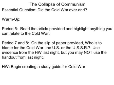 The Collapse of Communism Essential Question: Did the Cold War ever end? Warm-Up: Period 5: Read the article provided and highlight anything you can relate.