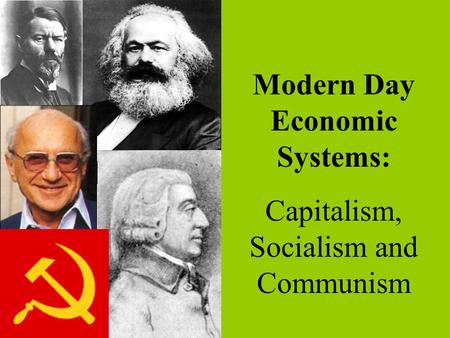 Modern Day Economic Systems: Capitalism, Socialism and Communism.