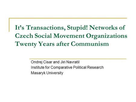 It’s Transactions, Stupid! Networks of Czech Social Movement Organizations Twenty Years after Communism Ondrej Cisar and Jiri Navratil Institute for Comparative.
