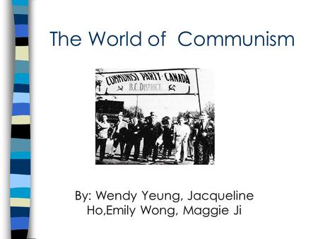 The World of Communism By: Wendy Yeung, Jacqueline Ho,Emily Wong, Maggie Ji.