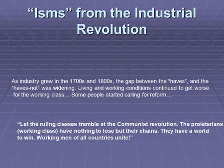 “Isms” from the Industrial Revolution As industry grew in the 1700s and 1800s, the gap between the “haves”, and the “haves-not” was widening. Living and.
