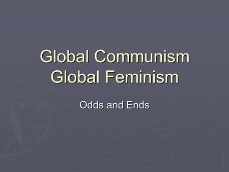 Global Communism Global Feminism Odds and Ends. Internationalism  Communism was a global phenomenon  They were antinationalist  Some western countries.