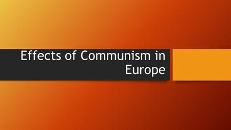 Effects of Communism in Europe. Essential Question How did Communism influence the development of economic, social, and political systems of Eastern and.