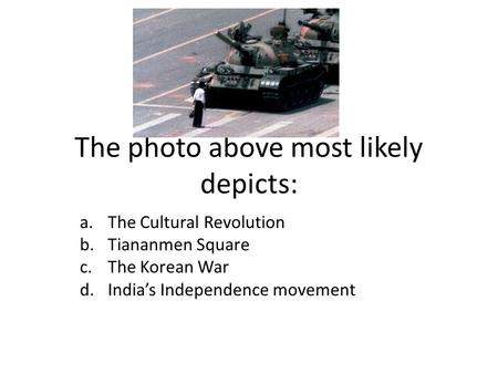 The photo above most likely depicts: a.The Cultural Revolution b.Tiananmen Square c.The Korean War d.India’s Independence movement.