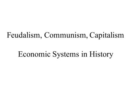 Feudalism, Communism, Capitalism Economic Systems in History