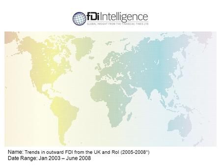 Name: Trends in outward FDI from the UK and RoI (2005-2008*) Date Range: Jan 2003 – June 2008.