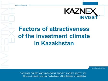 “NATIONAL EXPORT AND INVESTMENT AGENCY “KAZNEX INVEST” JSC Ministry of Industry and New Technologies of the Republic of Kazakhstan Factors of attractiveness.