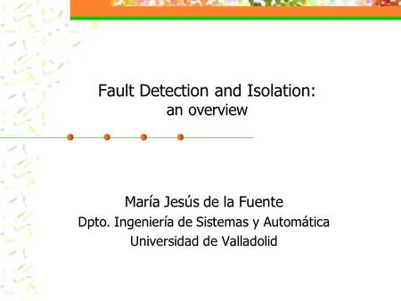 Fault Detection and Isolation: an overview María Jesús de la Fuente Dpto. Ingeniería de Sistemas y Automática Universidad de Valladolid.