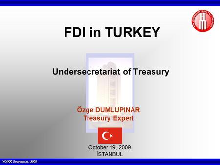 YOIKK Secretariat, 2008 Undersecretariat of Treasury October 19, 2009 İSTANBUL FDI in TURKEY Özge DUMLUPINAR Treasury Expert.