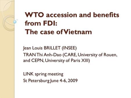 WTO accession and benefits from FDI: The case of Vietnam Jean Louis BRILLET (INSEE) TRAN Thi Anh-Dao (CARE, University of Rouen, and CEPN, University of.