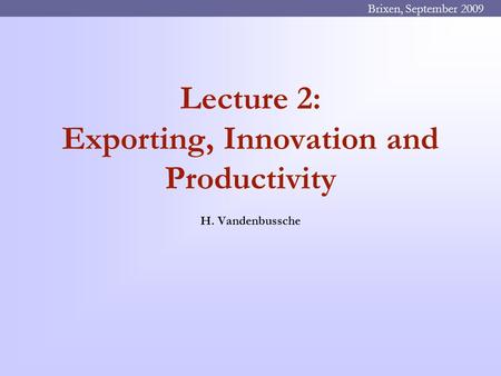 Lecture 2: Exporting, Innovation and Productivity H. Vandenbussche Brixen, September 2009.