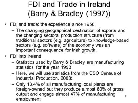 1 FDI and Trade in Ireland (Barry & Bradley (1997)) FDI and trade: the experience since 1958 –The changing geographical destination of exports and the.