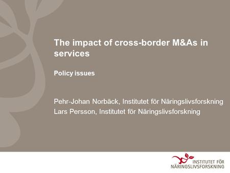 Pehr-Johan Norbäck, Institutet för Näringslivsforskning Lars Persson, Institutet för Näringslivsforskning The impact of cross-border M&As in services Policy.