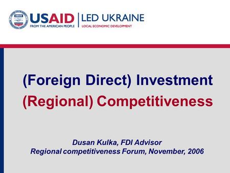 Dusan Kulka, FDI Advisor Regional competitiveness Forum, November, 2006 (Foreign Direct) Investment (Regional) Competitiveness.
