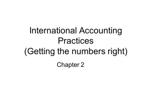 International Accounting Practices (Getting the numbers right) Chapter 2.