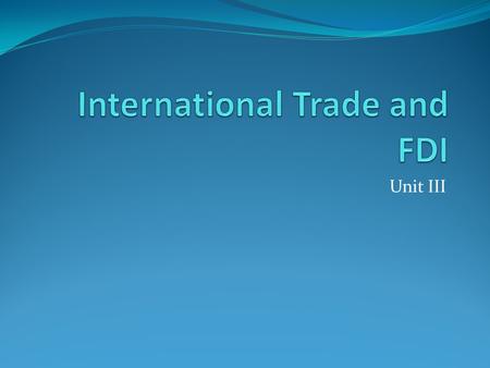 Unit III. Unit C International trade and FDI Unit C Topic 1 -Role of FDI in international trade Unit C Topic 2 -Norms of FDI and their justifications.