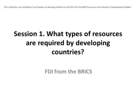 This collection was collated by Yuriy Zaytsev as teaching material on the FDI from the BRICS course at the Institute of Development Studies. Session 1.