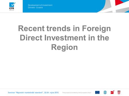 Recent trends in Foreign Direct Investment in the Region Seminar “Napredni marketinški standard, 22-24. rujna 2010.