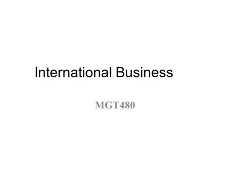 International Business MGT480. COURSE BASICS Course Code:MGT 480 Course Title:International Business Credit Hours:3 Labs/Practical:No Lectures:2 per week.