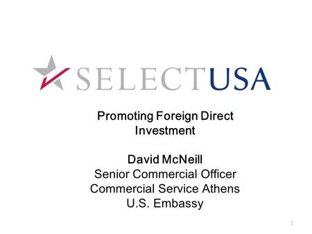 Promoting Foreign Direct Investment David McNeill Senior Commercial Officer Commercial Service Athens U.S. Embassy 1.