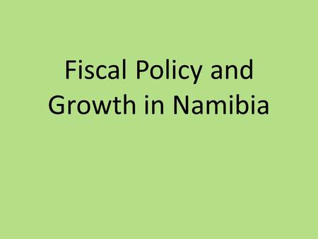 Fiscal Policy and Growth in Namibia. Organisation of the Presentation 1. Theories on Fiscal Policy and Growth - Define growth and competitiveness - Fiscal.