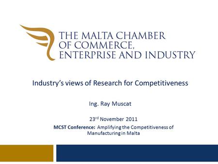 23 rd November 2011 MCST Conference: Amplifying the Competitiveness of Manufacturing in Malta Industry’s views of Research for Competitiveness Ing. Ray.