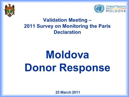 25 March 2011 Validation Meeting – 2011 Survey on Monitoring the Paris Declaration Moldova Donor Response.