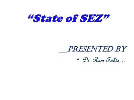 “State of SEZ” __Presented by Dr. Ram Sable…. Table 1 Progress of SEZ: World YearZonesCountry Involves % change over 1986 Zones ZoneCountry 198617647--