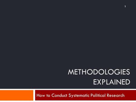 METHODOLOGIES EXPLAINED How to Conduct Systematic Political Research 1.