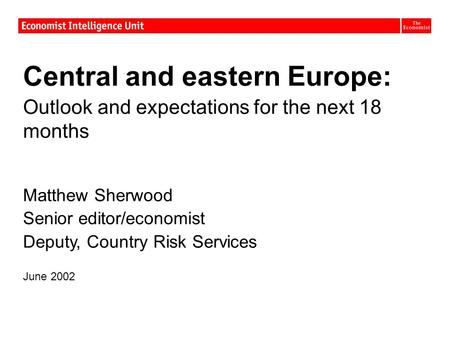 Central and eastern Europe: Outlook and expectations for the next 18 months Matthew Sherwood Senior editor/economist Deputy, Country Risk Services June.